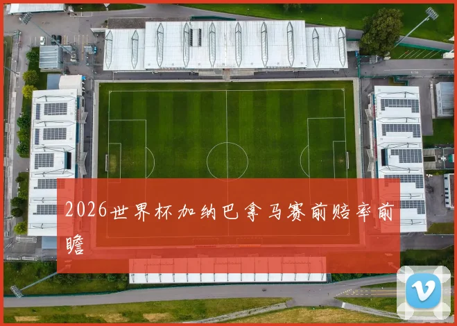 2026世界杯加纳巴拿马赛前赔率前瞻