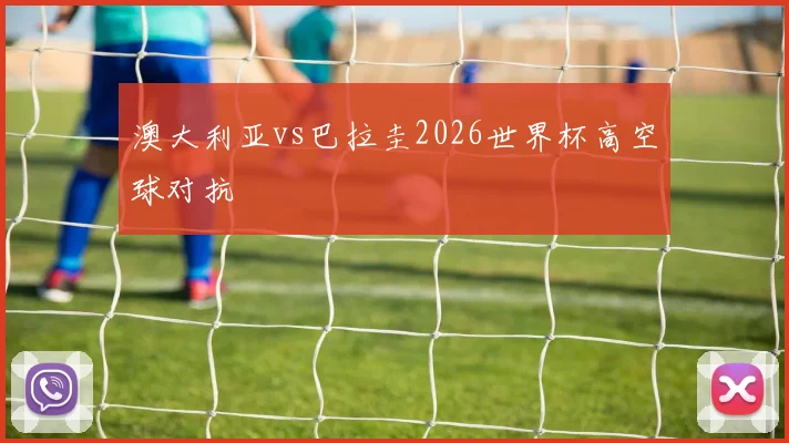 澳大利亚vs巴拉圭2026世界杯高空球对抗