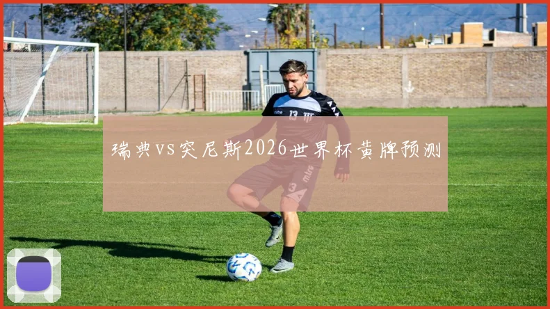 瑞典vs突尼斯2026世界杯黄牌预测