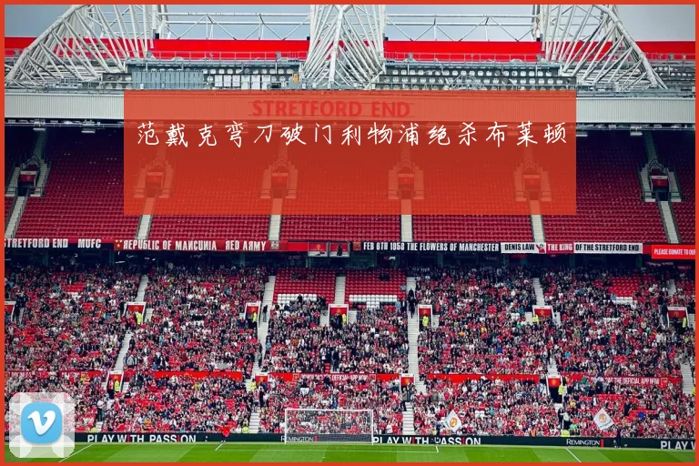 范戴克弯刀破门利物浦绝杀布莱顿