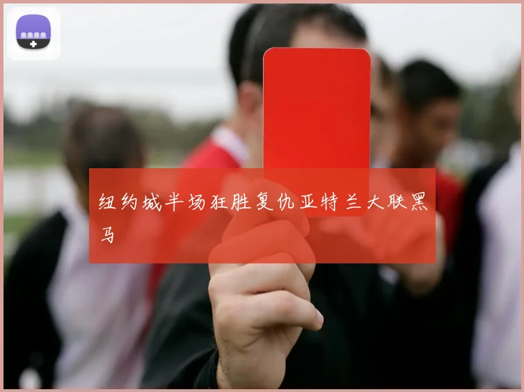 纽约城半场狂胜复仇亚特兰大联黑马