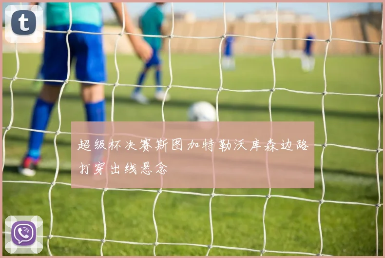 超级杯决赛斯图加特勒沃库森边路打穿出线悬念