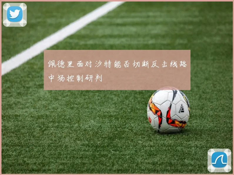 佩德里面对沙特能否切断反击线路中场控制研判