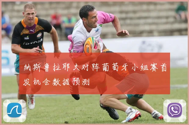 纳斯鲁拉耶夫对阵葡萄牙小组赛首发机会数据预测
