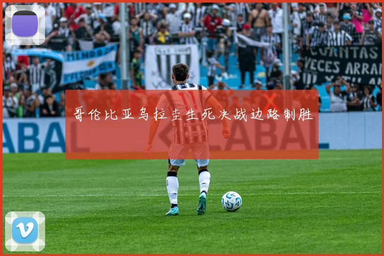 哥伦比亚乌拉圭生死决战边路制胜