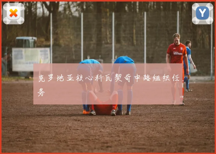 克罗地亚核心科瓦契奇中路组织任务