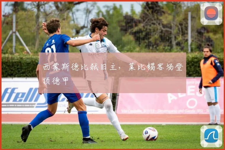 西蒙斯德比弑旧主，莱比锡客场登顶德甲