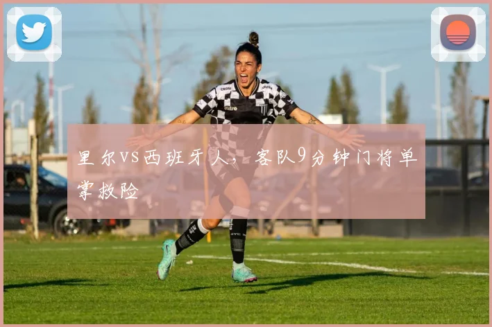 里尔vs西班牙人，客队9分钟门将单掌救险
