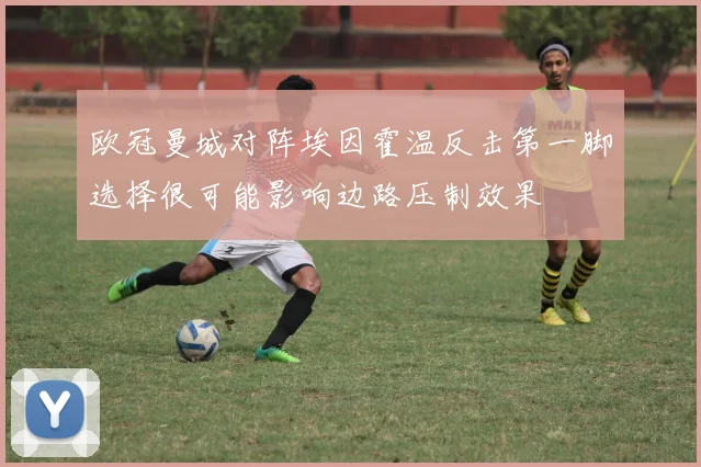 欧冠曼城对阵埃因霍温反击第一脚选择很可能影响边路压制效果