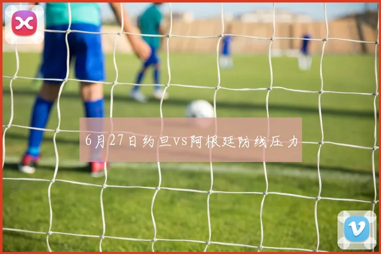 6月27日约旦vs阿根廷防线压力