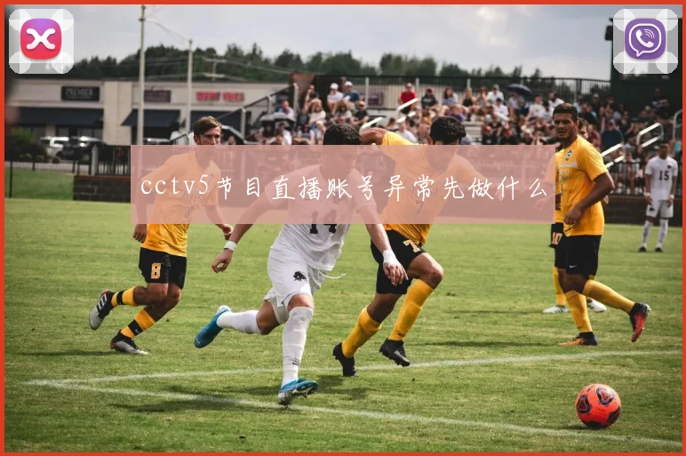 cctv5节目直播账号异常先做什么