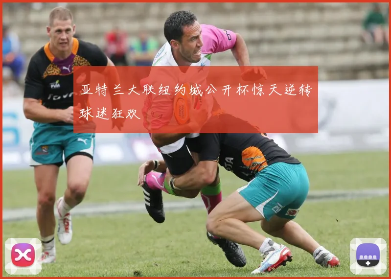 亚特兰大联纽约城公开杯惊天逆转球迷狂欢