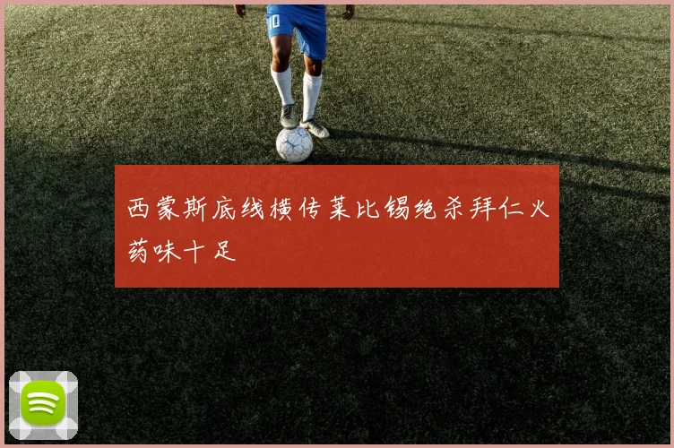 西蒙斯底线横传莱比锡绝杀拜仁火药味十足