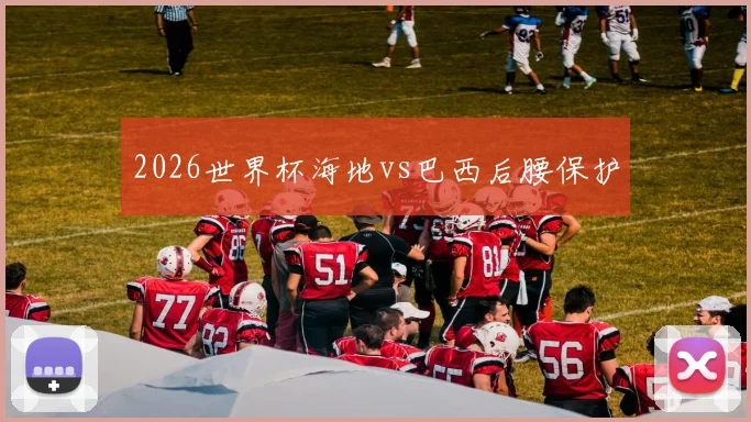 2026世界杯海地vs巴西后腰保护