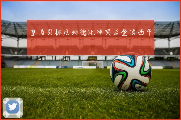 皇马贝林厄姆德比冲突后登顶西甲
