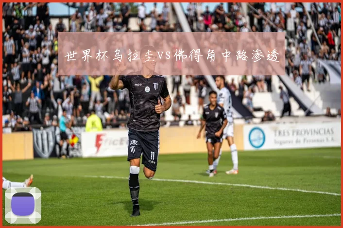 世界杯乌拉圭vs佛得角中路渗透