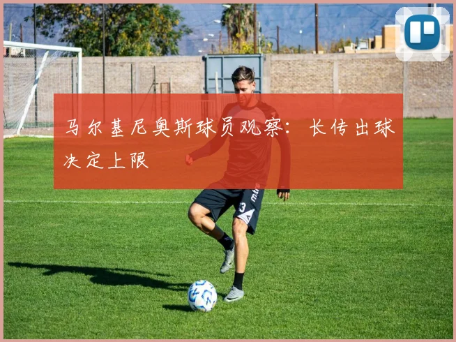 马尔基尼奥斯球员观察：长传出球决定上限