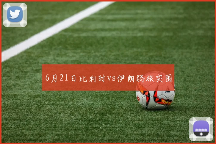 6月21日比利时vs伊朗弱旅突围