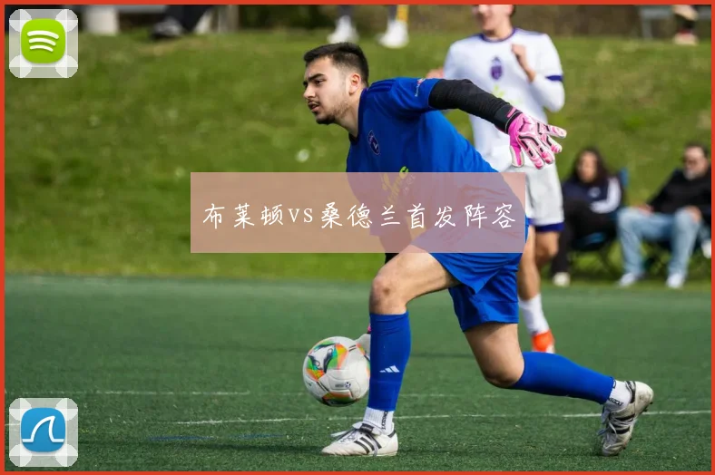 布莱顿vs桑德兰首发阵容