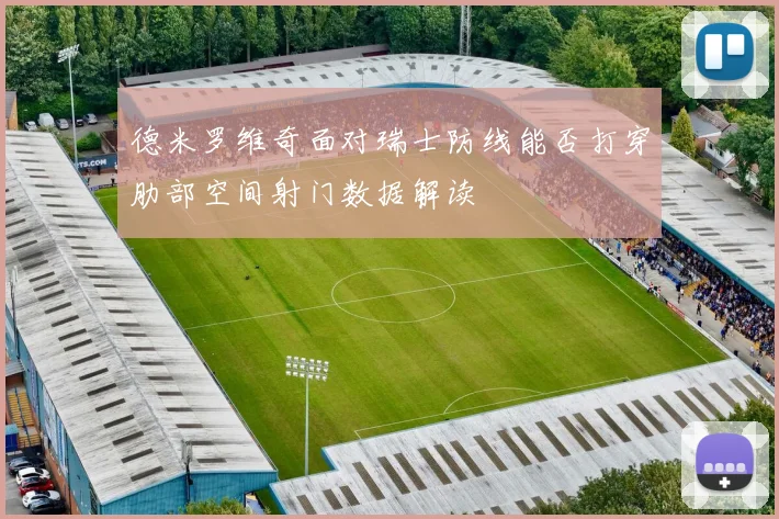 德米罗维奇面对瑞士防线能否打穿肋部空间射门数据解读