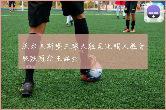 沃尔夫斯堡三球大胜莱比锡大胜晋级欧冠新王诞生