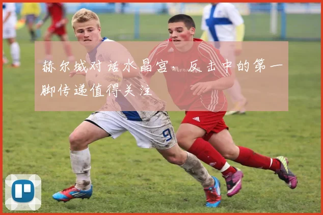 赫尔城对话水晶宫，反击中的第一脚传递值得关注