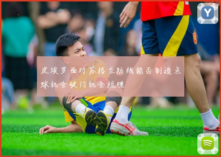 皮埃罗面对苏格兰防线能否制造点球机会破门机会梳理