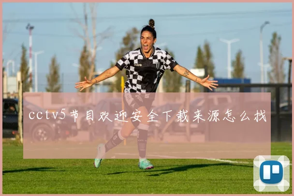 cctv5节目欢迎安全下载来源怎么找