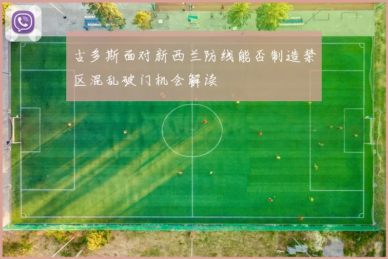 古多斯面对新西兰防线能否制造禁区混乱破门机会解读