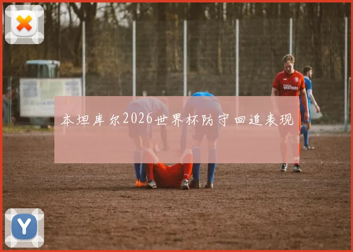 本坦库尔2026世界杯防守回追表现