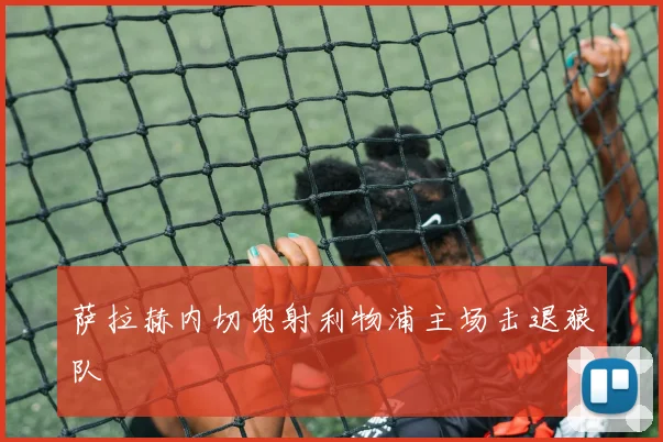 萨拉赫内切兜射利物浦主场击退狼队