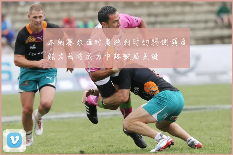 本纳赛尔面对奥地利时的弱侧调度能力或将成为中路破局关键