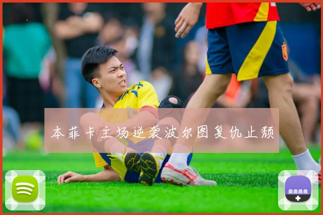 本菲卡主场逆袭波尔图复仇止颓