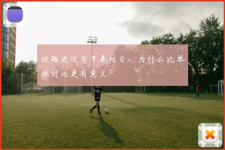 边路进攻与节奏结合，为什么比单独讨论更有意义