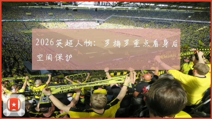 2026英超人物：罗梅罗重点看身后空间保护