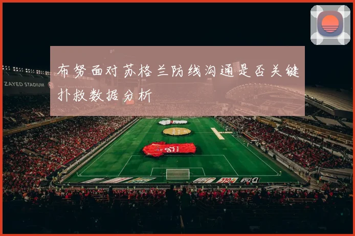 布努面对苏格兰防线沟通是否关键扑救数据分析