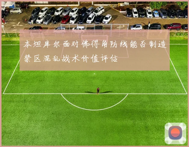 本坦库尔面对佛得角防线能否制造禁区混乱战术价值评估
