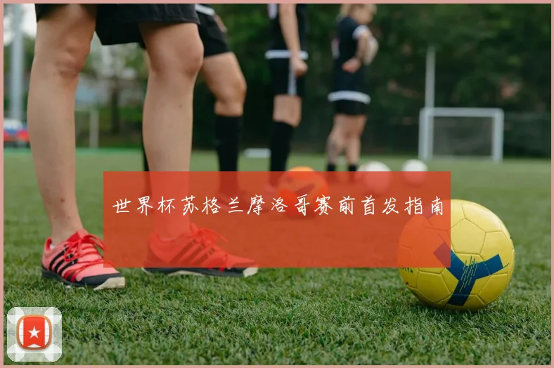 世界杯苏格兰摩洛哥赛前首发指南