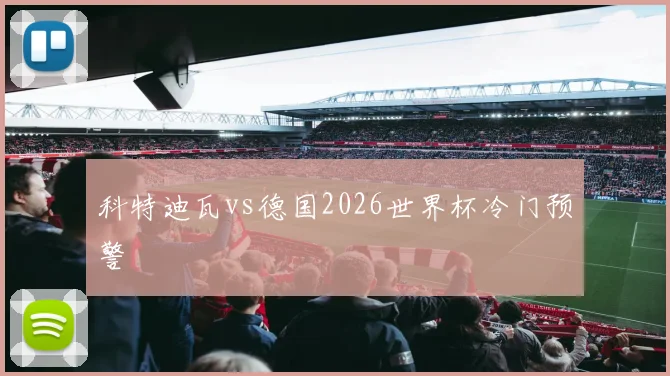 科特迪瓦vs德国2026世界杯冷门预警