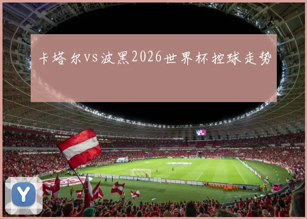 卡塔尔vs波黑2026世界杯控球走势