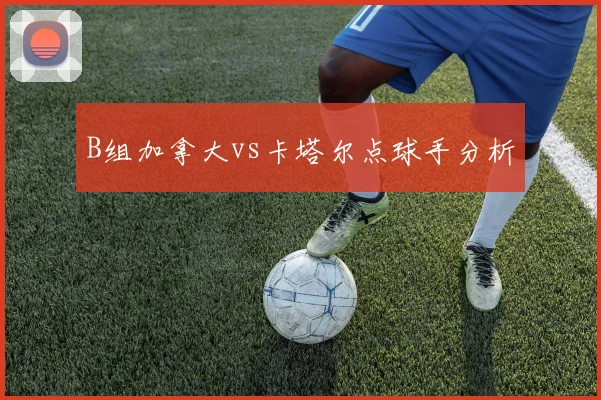B组加拿大vs卡塔尔点球手分析